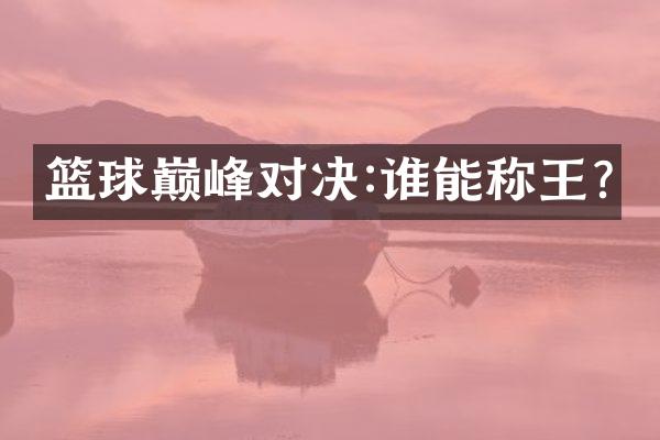 篮球巅峰对决:谁能称王?