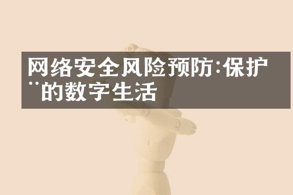 网络安全风险预防:保护您的数字生活