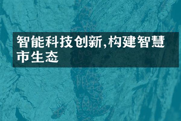 智能科技创新,构建智慧城市生态