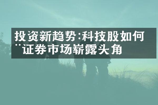 投资新趋势:科技股如何在证券市场崭露头角