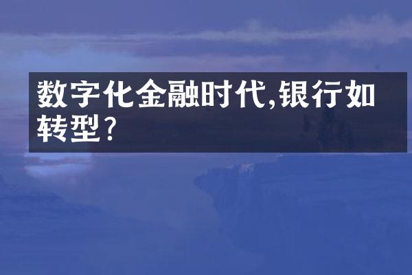 数字化金融时代,银行如何转型?