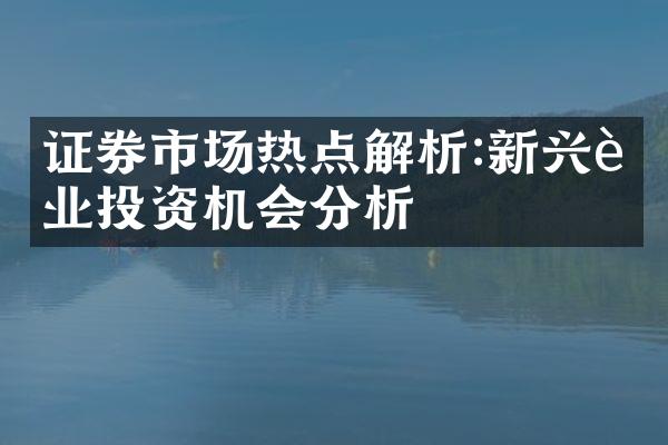 证券市场热点解析:新兴行业投资机会分析