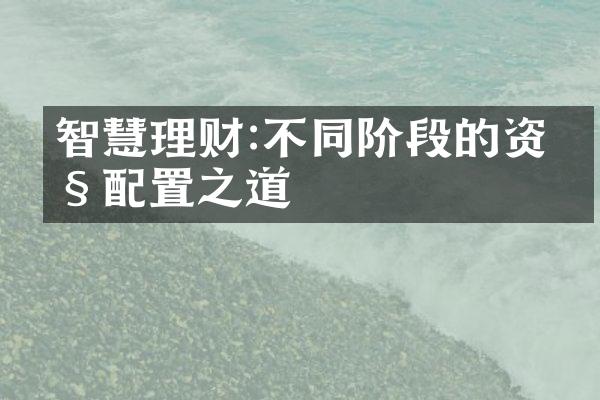 智慧理财:不同阶段的资产配置之道