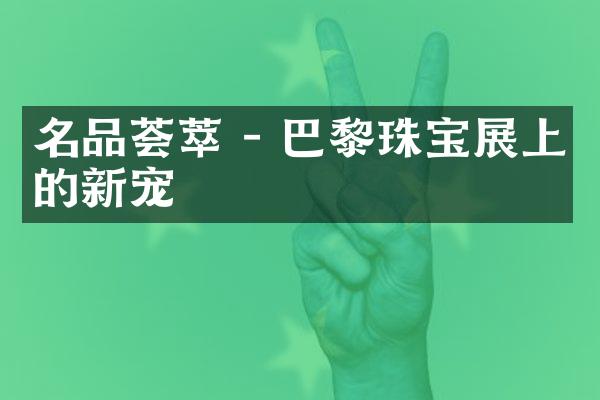 名品荟萃 - 巴黎珠宝展上的新宠