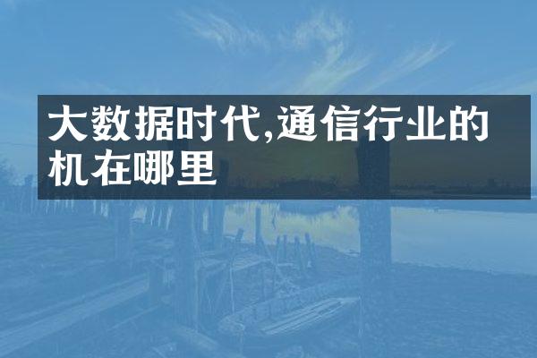 大数据时代,通信行业的商机在哪里