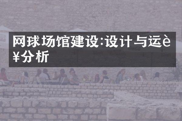 网球场馆建设:设计与运营分析