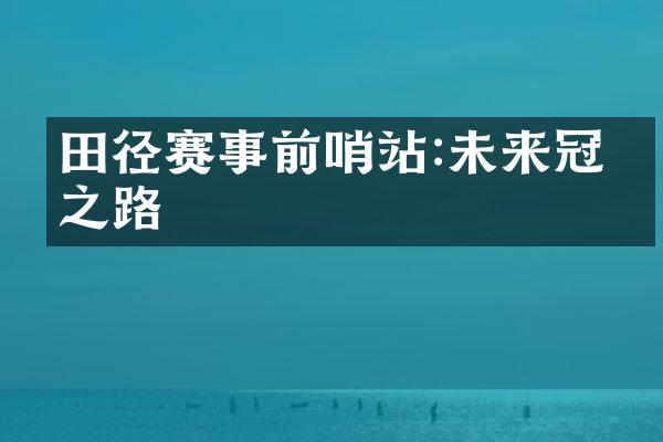 田径赛事前哨站:未来冠军之路