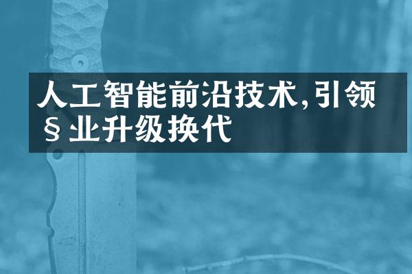 人工智能前沿技术,引领产业升级换代