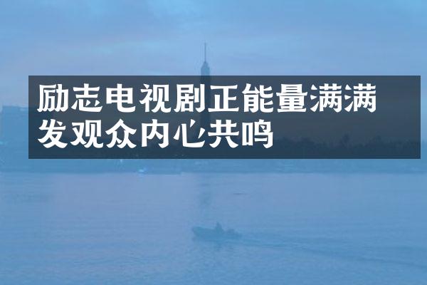 励志电视剧正能量满满 激发观众内心共鸣