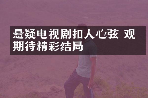 悬疑电视剧扣人心弦 观众期待精彩结局