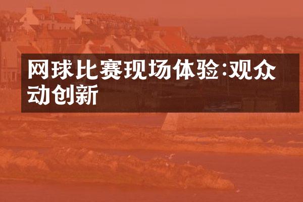 网球比赛现场体验:观众互动创新