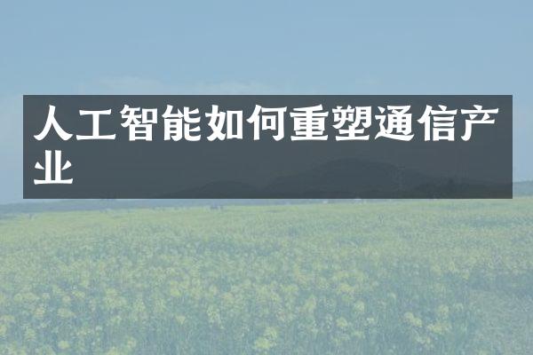 人工智能如何重塑通信产业