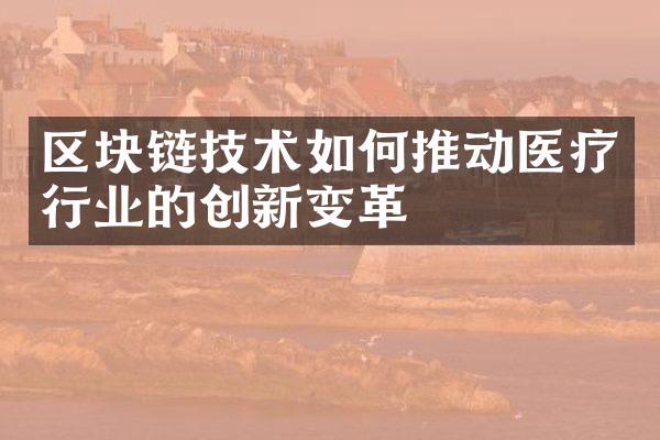 区块链技术如何推动医疗行业的创新变革