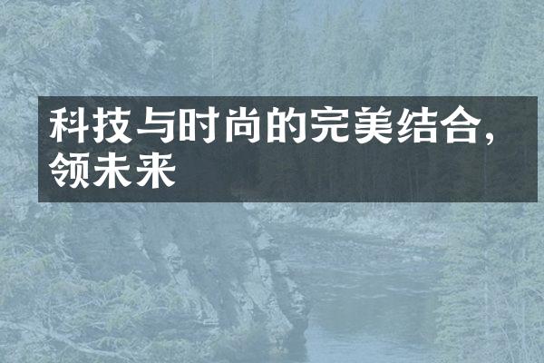 科技与时尚的完美结合,引领未来