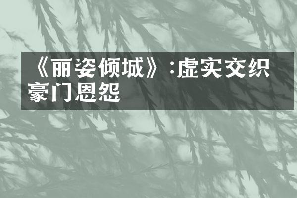 《丽姿倾城》:虚实交织的豪门恩怨