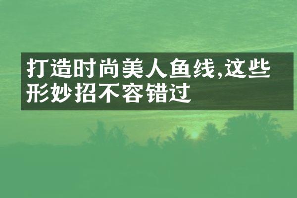 打造时尚美人鱼线,这些塑形妙招不容错过