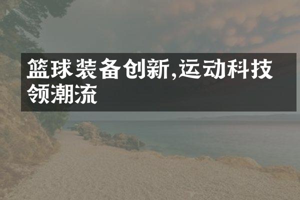 篮球装备创新,运动科技引领潮流