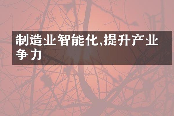 制造业智能化,提升产业竞争力