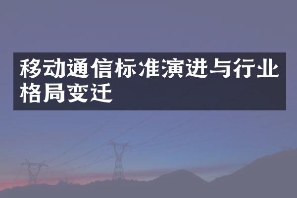 移动通信标准演进与行业格局变迁