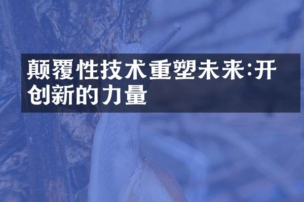 颠覆性技术重塑未来:开放创新的力量