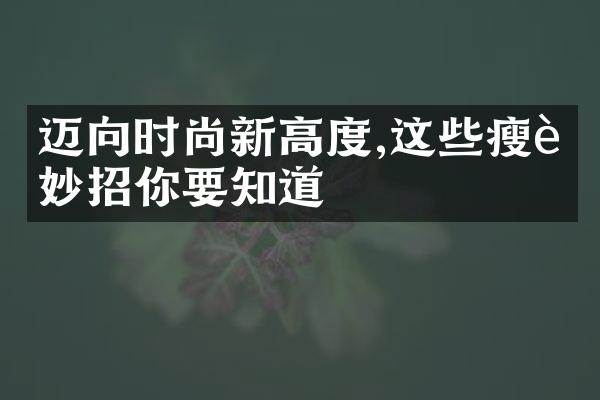 迈向时尚新高度,这些瘦身妙招你要知道