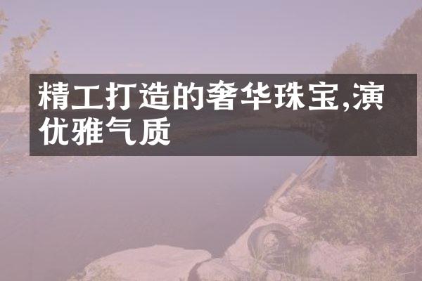 精工打造的奢华珠宝,演绎优雅气质