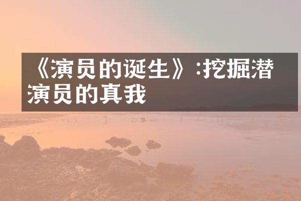 《演员的诞生》:挖掘潜力演员的真我