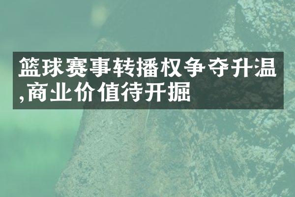 篮球赛事转播权争夺升温,商业价值待开掘