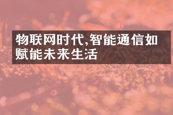 物联网时代,智能通信如何赋能未来生活