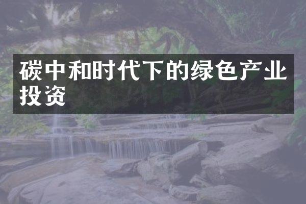 碳中和时代下的绿色产业投资