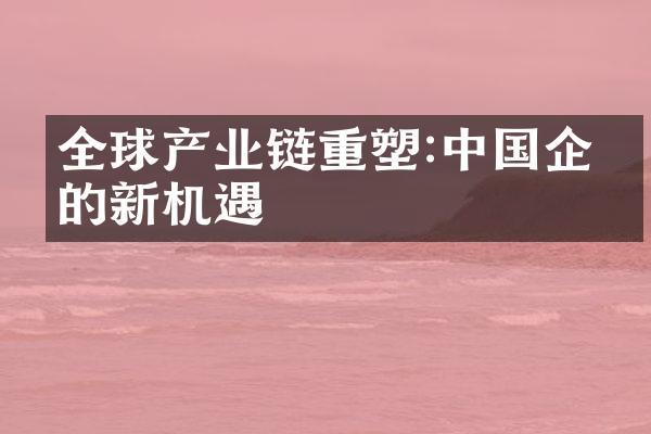 全球产业链重塑:中国企业的新机遇