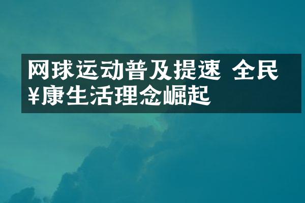 网球运动普及提速 全民健康生活理念崛起