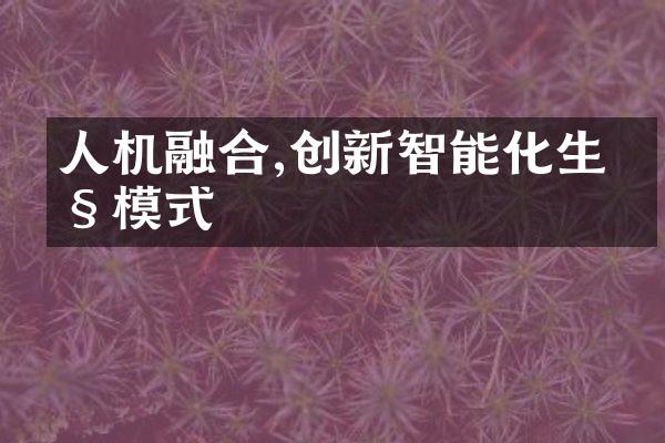 人机融合,创新智能化生产模式