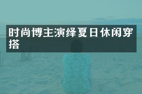 时尚博主演绎夏日休闲穿搭