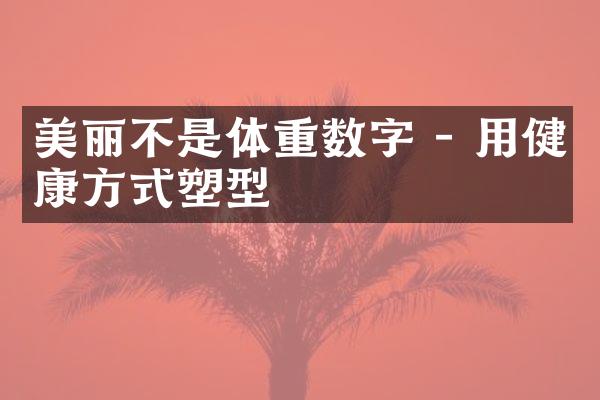 美丽不是体重数字 - 用健康方式塑型