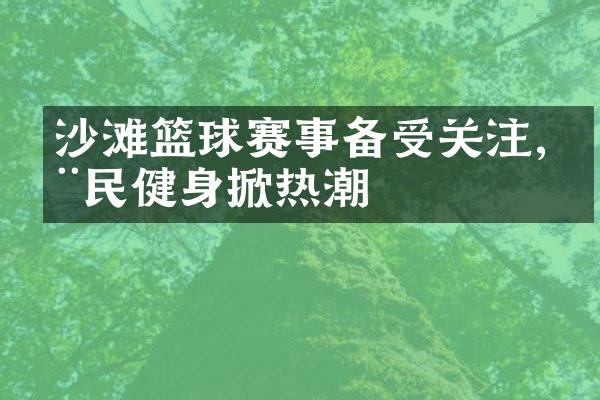 沙滩篮球赛事备受关注,全民健身掀热潮