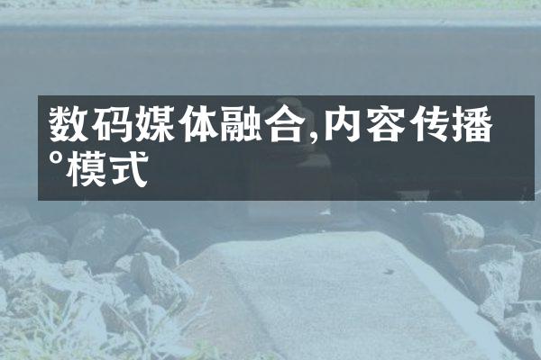 数码媒体融合,内容传播新模式