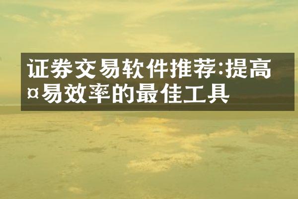 证券交易软件推荐:提高交易效率的最佳工具