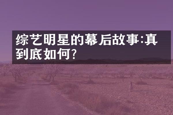 综艺明星的幕后故事:真相到底如何?