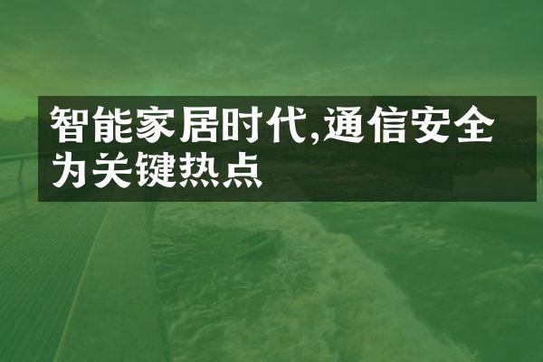 智能家居时代,通信安全成为关键热点