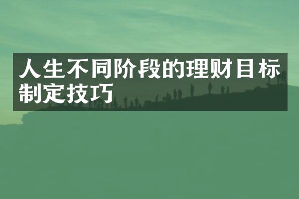 人生不同阶段的理财目标制定技巧