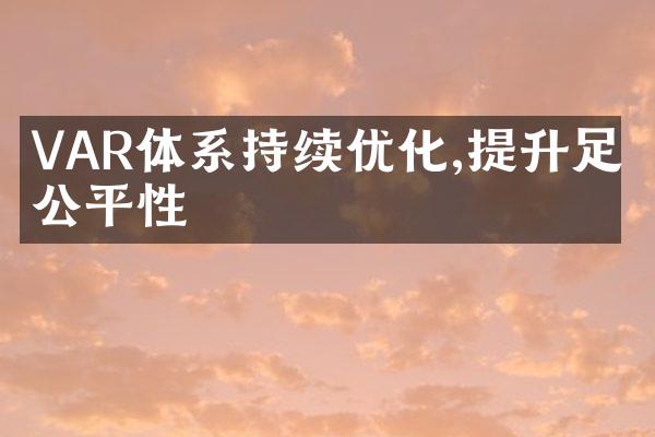 VAR体系持续优化,提升足球公平性