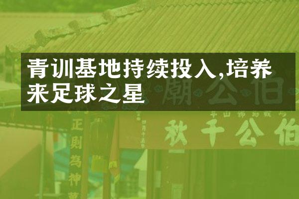 青训基地持续投入,培养未来足球之星