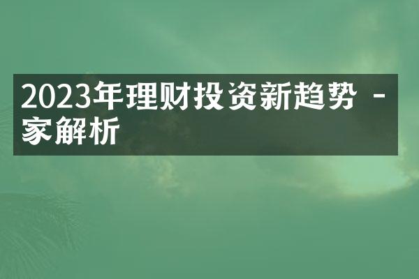 2023年理财投资新趋势 - 专家解析