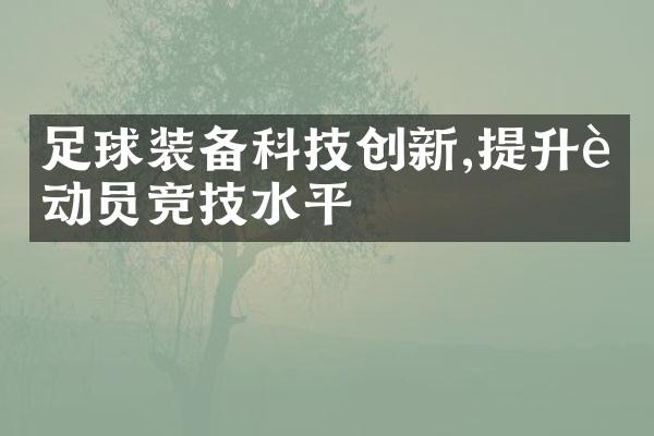 足球装备科技创新,提升运动员竞技水平