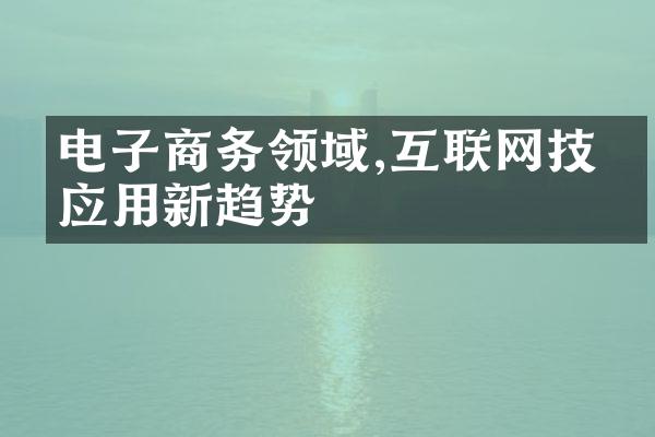 电子商务领域,互联网技术应用新趋势