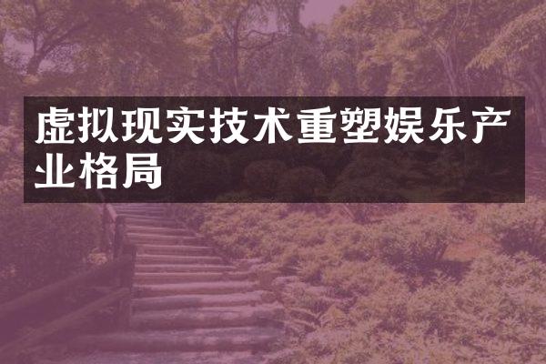 虚拟现实技术重塑娱乐产业格局