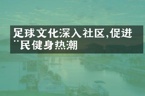 足球文化深入社区,促进全民健身热潮