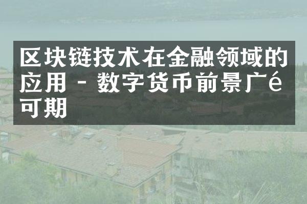 区块链技术在金融领域的应用 - 数字货币前景广阔可期