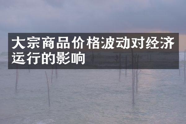 大宗商品价格波动对经济运行的影响